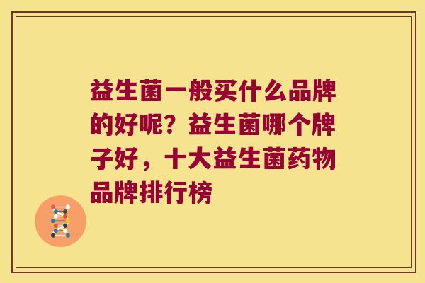 益生菌一般买什么品牌的好呢？益生菌哪个牌子好，十大益生菌药物品牌排行榜