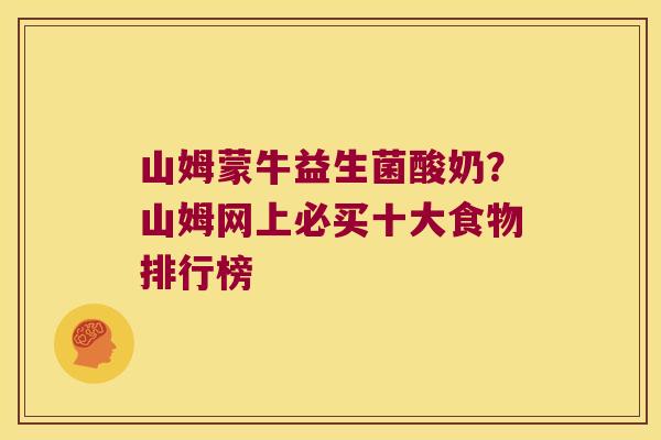 山姆蒙牛益生菌酸奶?山姆网上必买十大食物排行榜 山姆蒙牛益生菌酸奶?山姆网上必买十大食物排行榜