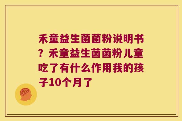 禾童益生菌菌粉说明书？禾童益生菌菌粉儿童吃了有什么作用我的孩子10个月了