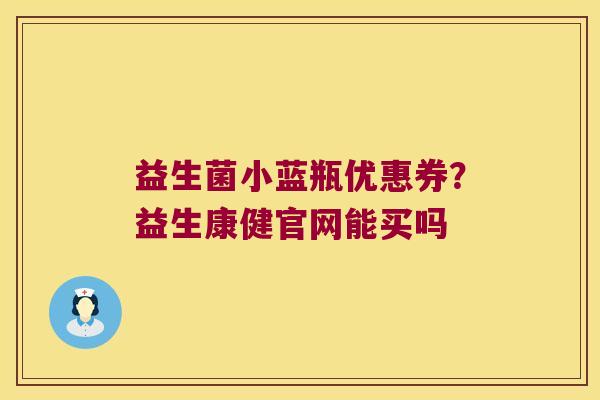 益生菌小蓝瓶优惠券？益生康健官网能买吗