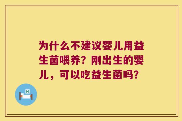 为什么不建议婴儿用益生菌喂养？刚出生的婴儿，可以吃益生菌吗？