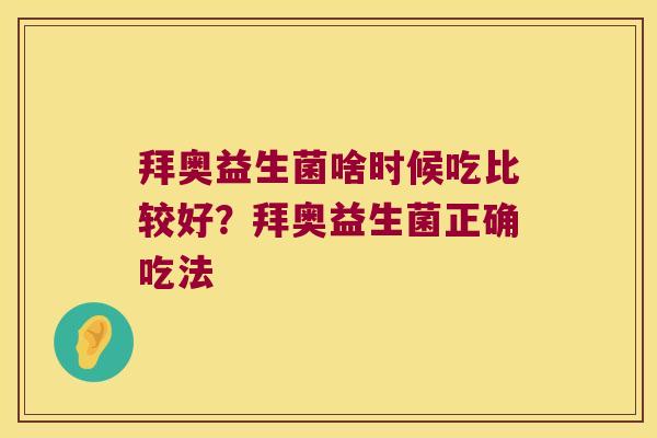 拜奥益生菌啥时候吃比较好？拜奥益生菌正确吃法