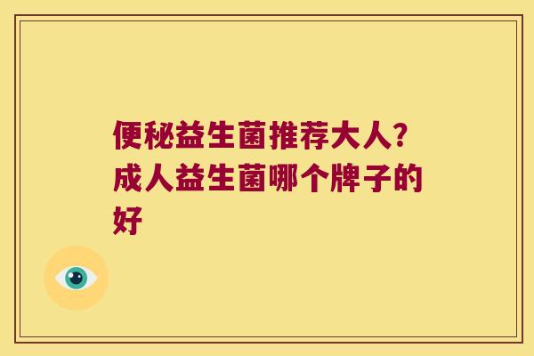 便秘益生菌推荐大人？成人益生菌哪个牌子的好