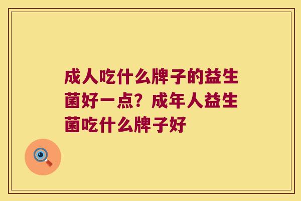 成人吃什么牌子的益生菌好一点？成年人益生菌吃什么牌子好