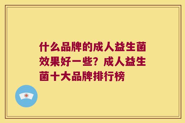 什么品牌的成人益生菌效果好一些？成人益生菌十大品牌排行榜