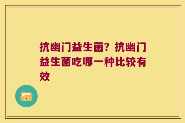 抗幽门益生菌？抗幽门益生菌吃哪一种比较有效