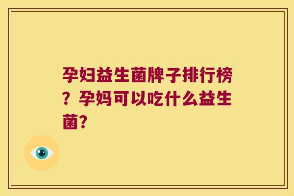孕妇益生菌牌子排行榜？孕妈可以吃什么益生菌？