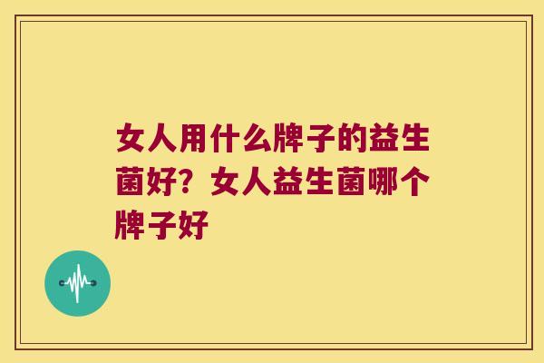 女人用什么牌子的益生菌好？女人益生菌哪个牌子好
