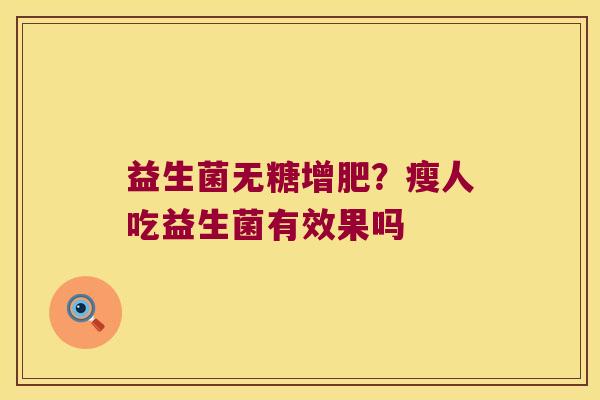 益生菌无糖增肥？瘦人吃益生菌有效果吗