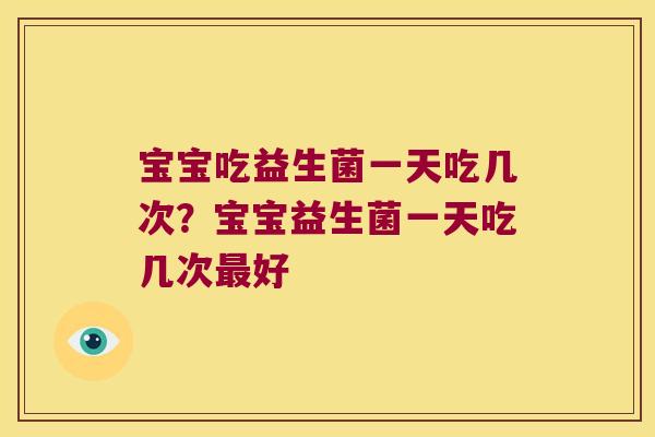 宝宝吃益生菌一天吃几次？宝宝益生菌一天吃几次最好