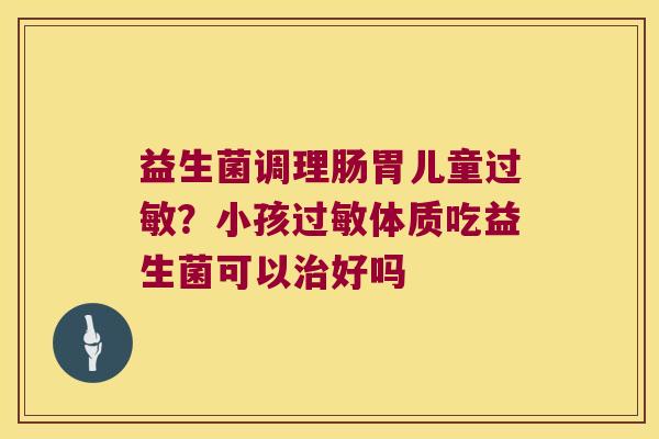 益生菌调理肠胃儿童?小孩体质吃益生菌可以好吗 益生菌调理肠胃儿童?小孩体质吃益生菌可以好吗