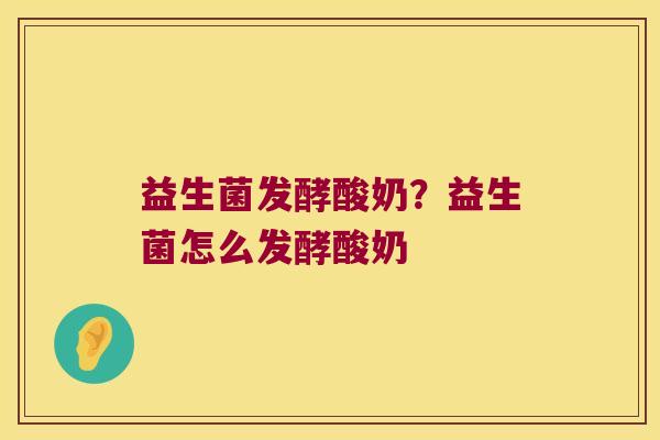 益生菌发酵酸奶？益生菌怎么发酵酸奶