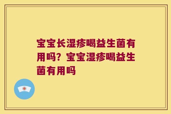 宝宝长喝益生菌有用吗?宝宝喝益生菌有用吗 宝宝长喝益生菌有用吗?宝宝喝益生菌有用吗