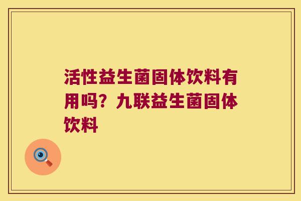 活性益生菌固体饮料有用吗？九联益生菌固体饮料