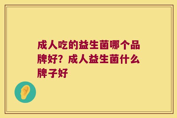 成人吃的益生菌哪个品牌好?成人益生菌什么牌子好 成人吃的益生菌哪个品牌好?成人益生菌什么牌子好