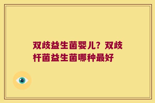 双歧益生菌婴儿?双歧杆菌益生菌哪种好 双歧益生菌婴儿?双歧杆菌益生菌哪种好