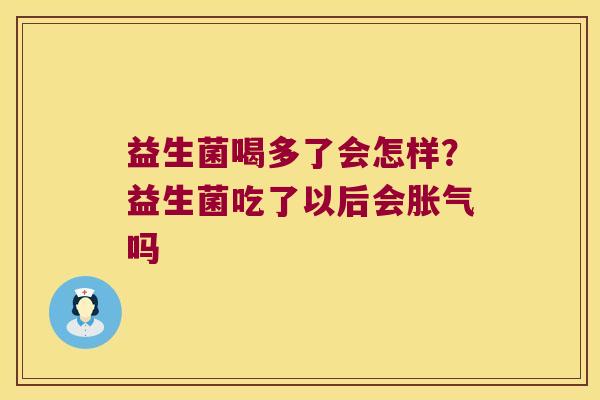 益生菌喝多了会怎样？益生菌吃了以后会胀气吗