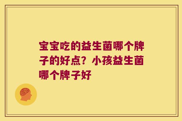 宝宝吃的益生菌哪个牌子的好点?小孩益生菌哪个牌子好 宝宝吃的益生菌哪个牌子的好点?小孩益生菌哪个牌子好