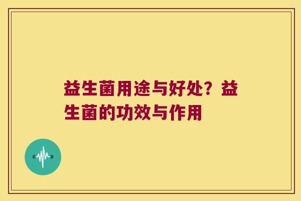 益生菌用途与好处？益生菌的功效与作用