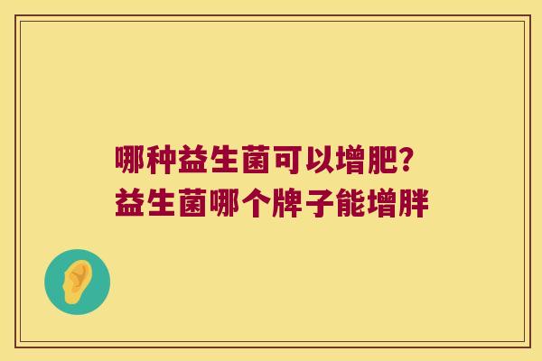 哪种益生菌可以增肥？益生菌哪个牌子能增胖