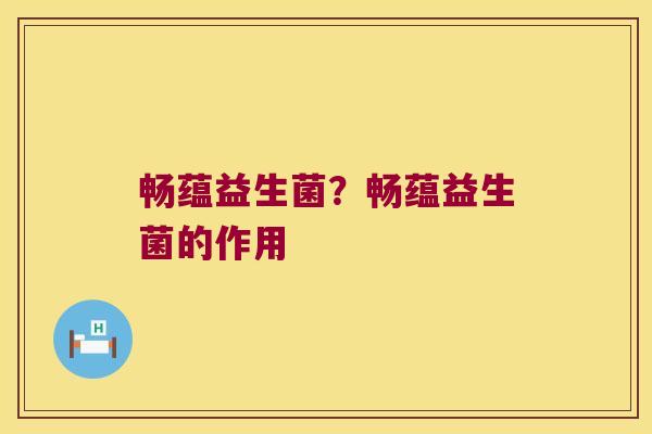 畅蕴益生菌?畅蕴益生菌的作用 畅蕴益生菌?畅蕴益生菌的作用