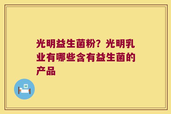 光明益生菌粉？光明乳业有哪些含有益生菌的产品