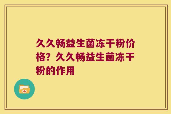 久久畅益生菌冻干粉价格？久久畅益生菌冻干粉的作用