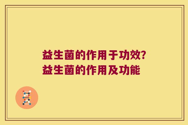 益生菌的作用于功效？益生菌的作用及功能
