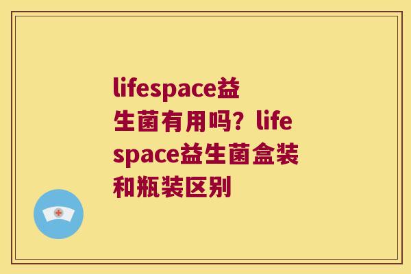 lifespace益生菌有用吗？lifespace益生菌盒装和瓶装区别