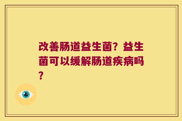 改善肠道益生菌？益生菌可以缓解肠道疾病吗？