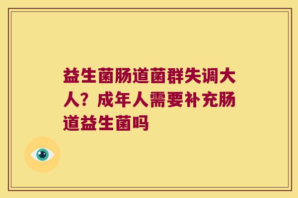 益生菌肠道菌群失调大人？成年人需要补充肠道益生菌吗