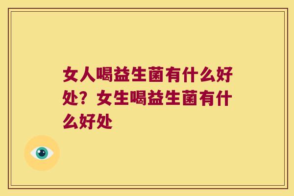 女人喝益生菌有什么好处？女生喝益生菌有什么好处