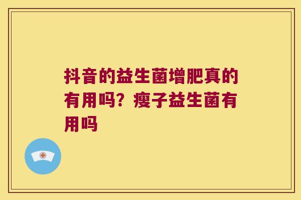抖音的益生菌增肥真的有用吗？瘦子益生菌有用吗