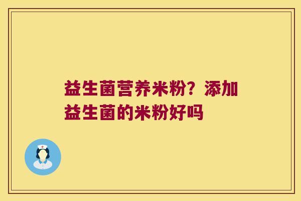 益生菌营养米粉？添加益生菌的米粉好吗