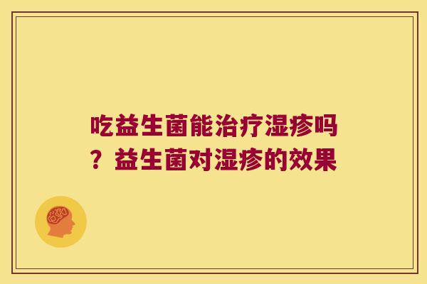 吃益生菌能治疗湿疹吗？益生菌对湿疹的效果