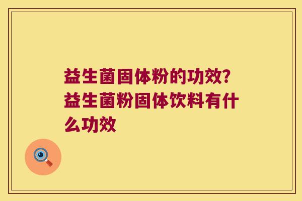 益生菌固体粉的功效？益生菌粉固体饮料有什么功效