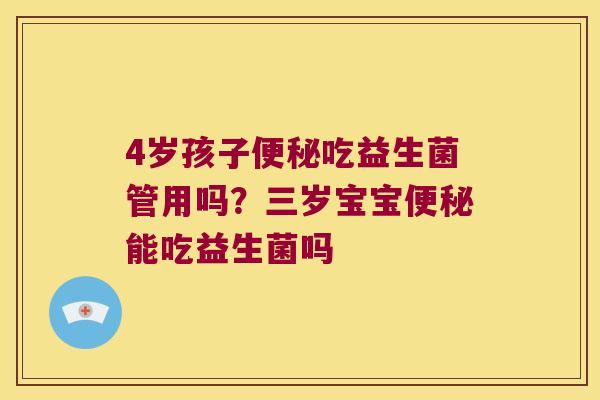 4岁孩子便秘吃益生菌管用吗？三岁宝宝便秘能吃益生菌吗