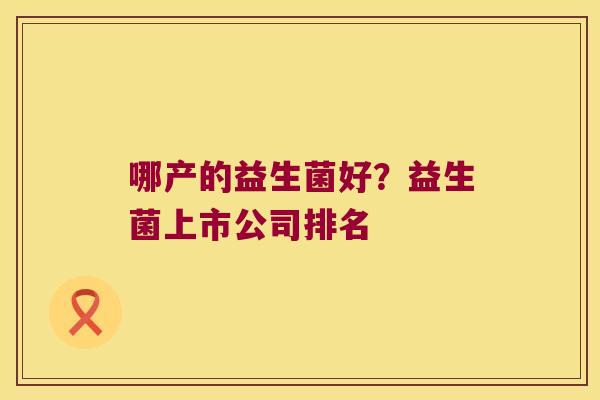 哪产的益生菌好？益生菌上市公司排名