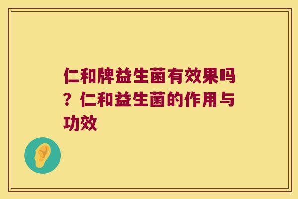 仁和牌益生菌有效果吗？仁和益生菌的作用与功效