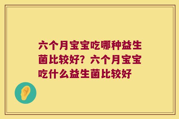 六个月宝宝吃哪种益生菌比较好？六个月宝宝吃什么益生菌比较好