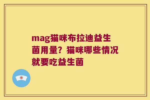 mag猫咪布拉迪益生菌用量？猫咪哪些情况就要吃益生菌