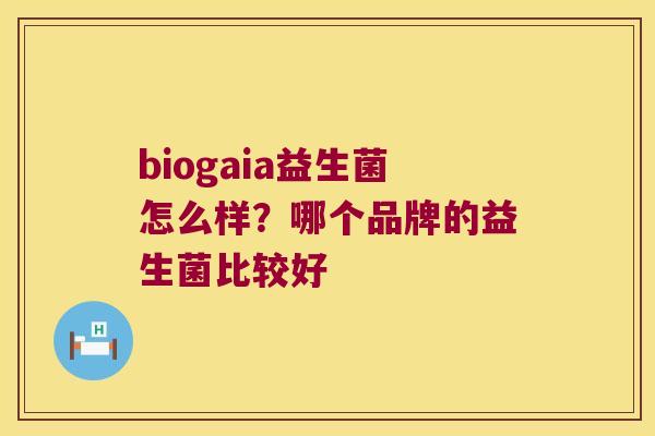 biogaia益生菌怎么样?哪个品牌的益生菌比较好 biogaia益生菌怎么样?哪个品牌的益生菌比较好