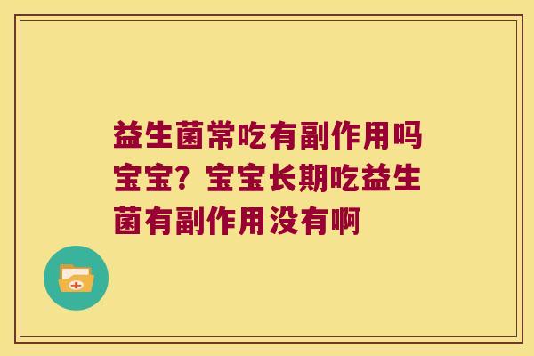 益生菌常吃有副作用吗宝宝？宝宝长期吃益生菌有副作用没有啊