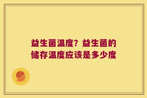 益生菌温度？益生菌的储存温度应该是多少度