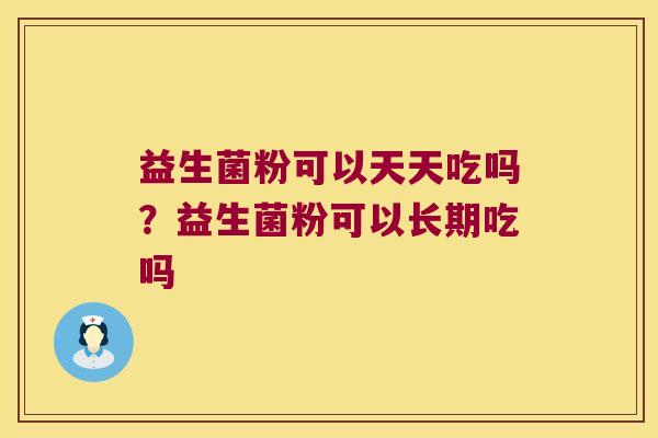 益生菌粉可以天天吃吗？益生菌粉可以长期吃吗