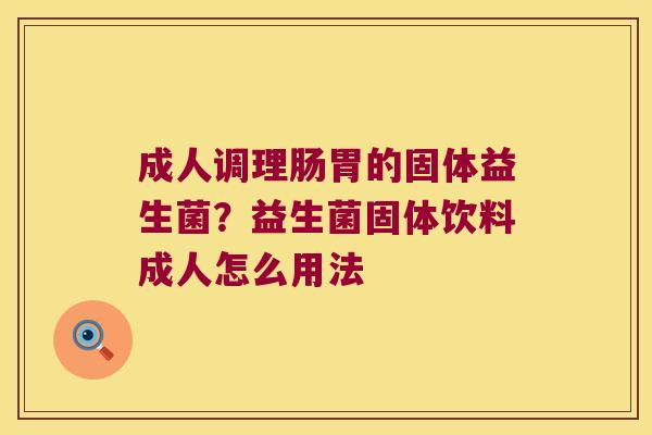 成人调理肠胃的固体益生菌？益生菌固体饮料成人怎么用法
