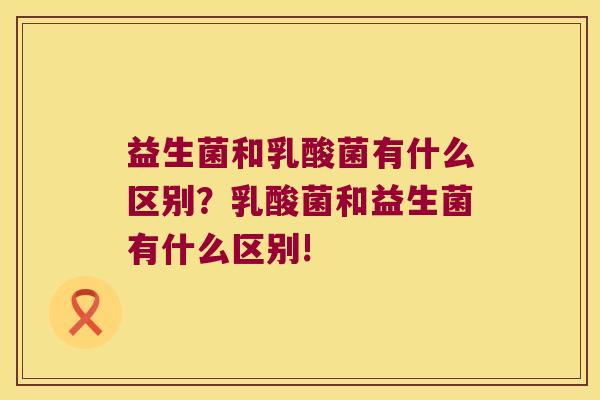 益生菌和乳酸菌有什么区别？乳酸菌和益生菌有什么区别!