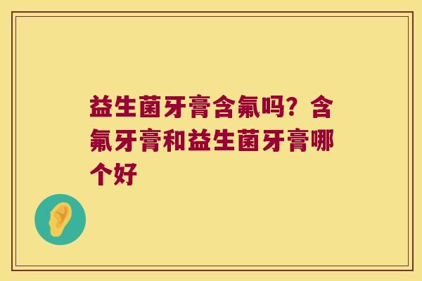益生菌牙膏含氟吗？含氟牙膏和益生菌牙膏哪个好