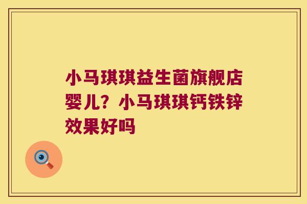 小马琪琪益生菌旗舰店婴儿？小马琪琪钙铁锌效果好吗