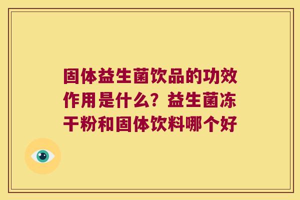 固体益生菌饮品的功效作用是什么?益生菌冻干粉和固体饮料哪个好 固体益生菌饮品的功效作用是什么?益生菌冻干粉和固体饮料哪个好